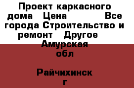 Проект каркасного дома › Цена ­ 8 000 - Все города Строительство и ремонт » Другое   . Амурская обл.,Райчихинск г.